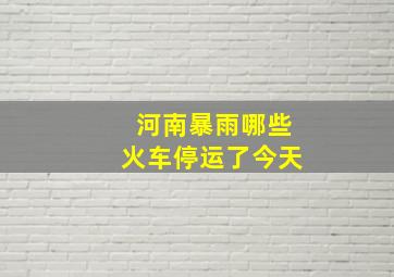 河南暴雨哪些火车停运了今天