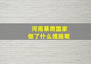 河南暴雨国家做了什么措施呢