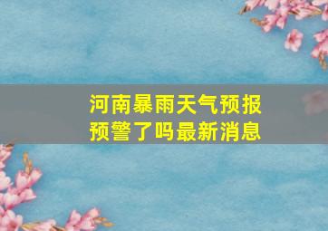 河南暴雨天气预报预警了吗最新消息