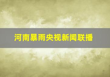 河南暴雨央视新闻联播