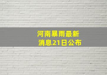 河南暴雨最新消息21日公布