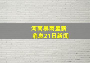 河南暴雨最新消息21日新闻