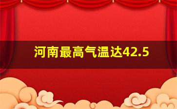 河南最高气温达42.5