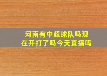 河南有中超球队吗现在开打了吗今天直播吗