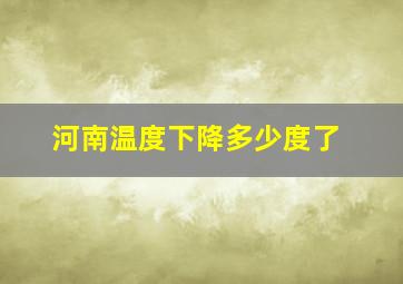 河南温度下降多少度了