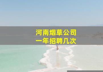 河南烟草公司一年招聘几次