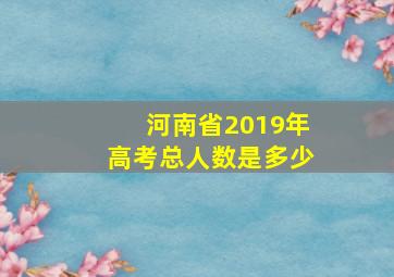 河南省2019年高考总人数是多少