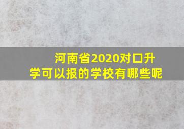 河南省2020对口升学可以报的学校有哪些呢