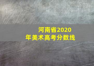 河南省2020年美术高考分数线