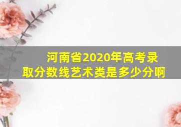 河南省2020年高考录取分数线艺术类是多少分啊