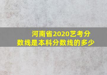 河南省2020艺考分数线是本科分数线的多少