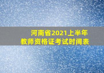 河南省2021上半年教师资格证考试时间表