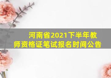 河南省2021下半年教师资格证笔试报名时间公告