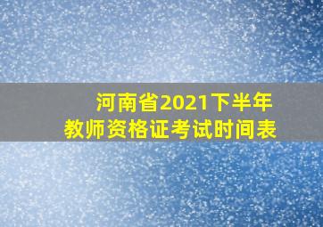 河南省2021下半年教师资格证考试时间表