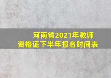 河南省2021年教师资格证下半年报名时间表