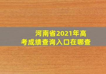 河南省2021年高考成绩查询入口在哪查