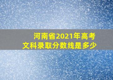 河南省2021年高考文科录取分数线是多少