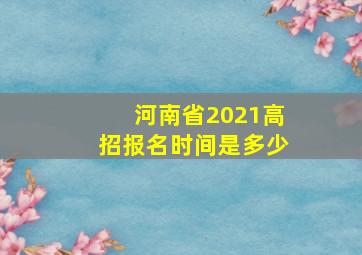 河南省2021高招报名时间是多少