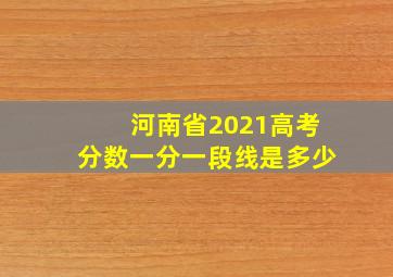 河南省2021高考分数一分一段线是多少