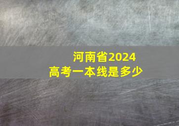 河南省2024高考一本线是多少