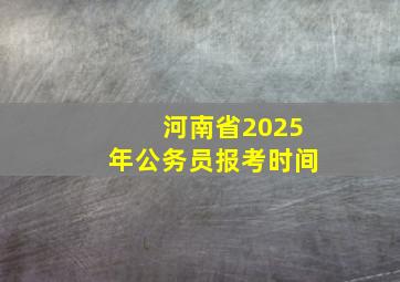 河南省2025年公务员报考时间