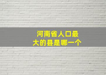 河南省人口最大的县是哪一个