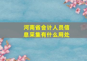 河南省会计人员信息采集有什么用处