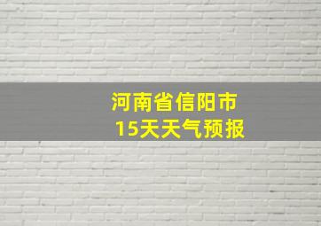 河南省信阳市15天天气预报