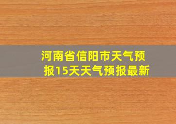 河南省信阳市天气预报15天天气预报最新