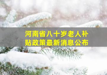 河南省八十岁老人补贴政策最新消息公布