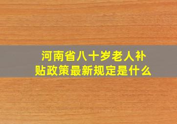 河南省八十岁老人补贴政策最新规定是什么