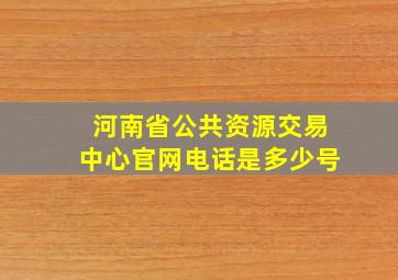 河南省公共资源交易中心官网电话是多少号