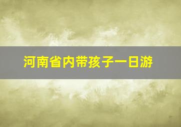 河南省内带孩子一日游