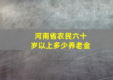 河南省农民六十岁以上多少养老金