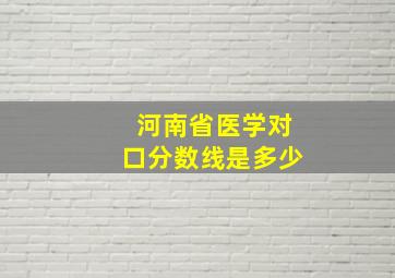 河南省医学对口分数线是多少