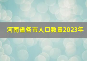 河南省各市人口数量2023年