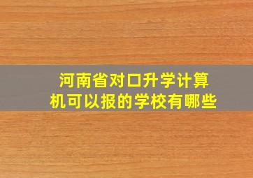 河南省对口升学计算机可以报的学校有哪些