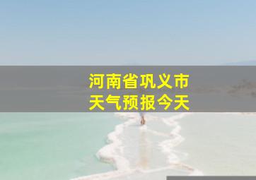 河南省巩义市天气预报今天