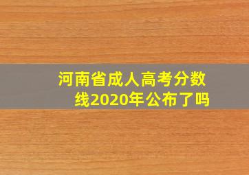 河南省成人高考分数线2020年公布了吗