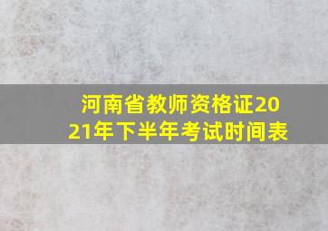 河南省教师资格证2021年下半年考试时间表