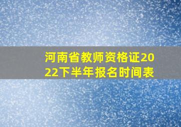 河南省教师资格证2022下半年报名时间表