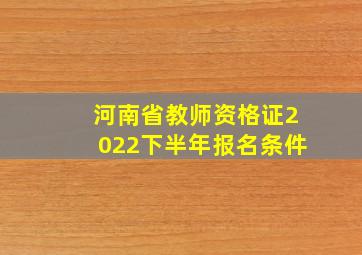 河南省教师资格证2022下半年报名条件