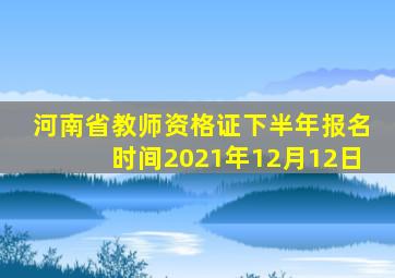 河南省教师资格证下半年报名时间2021年12月12日