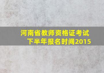 河南省教师资格证考试下半年报名时间2015