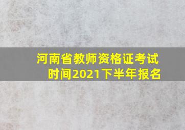 河南省教师资格证考试时间2021下半年报名