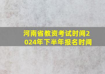 河南省教资考试时间2024年下半年报名时间