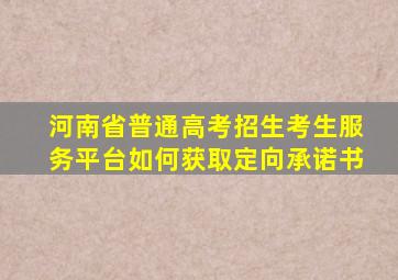 河南省普通高考招生考生服务平台如何获取定向承诺书