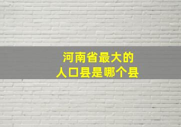 河南省最大的人口县是哪个县