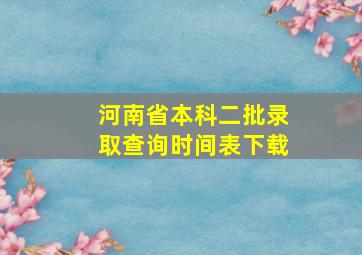 河南省本科二批录取查询时间表下载