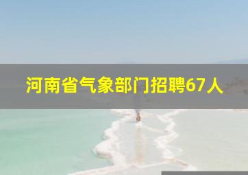 河南省气象部门招聘67人